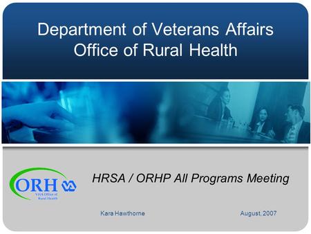Department of Veterans Affairs Office of Rural Health HRSA / ORHP All Programs Meeting August, 2007Kara Hawthorne.
