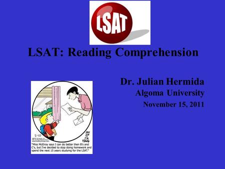 LSAT: Reading Comprehension Dr. Julian Hermida Algoma University November 15, 2011.