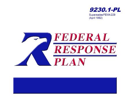9230.1-PL Supersedes FEMA 229 (April 1992). 2 What is the Federal Response Plan? Signed agreement among departments and agencies that: Supplements other.