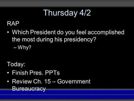 Thursday 4/2 RAP Which President do you feel accomplished the most during his presidency? –Why? Today: Finish Pres. PPTs Review Ch. 15 – Government Bureaucracy.