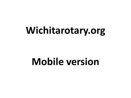 Wichitarotary.org Mobile version. When you go to our mobile website, you begin on the Home page which looks like this.