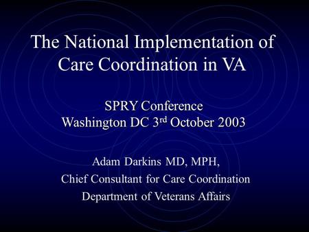 The National Implementation of Care Coordination in VA SPRY Conference Washington DC 3 rd October 2003 Adam Darkins MD, MPH, Chief Consultant for Care.