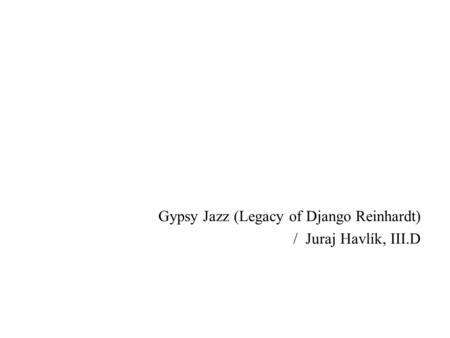 Gypsy Jazz (Legacy of Django Reinhardt) / Juraj Havlík, III.D.