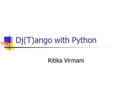 Dj(T)ango with Python Ritika Virmani. What is Django? It’s not a Hawaiian dance Developed by Adrian Holovaty and Simon Willison Rapid Web Development.