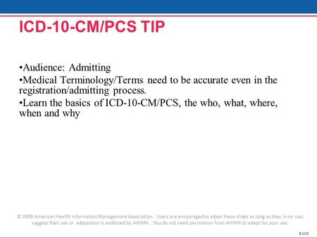 © 2009 ICD-10-CM/PCS TIP Audience: Admitting Medical Terminology/Terms need to be accurate even in the registration/admitting process. Learn the basics.