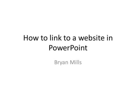 How to link to a website in PowerPoint Bryan Mills.