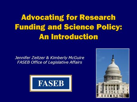Advocating for Research Funding and Science Policy: An Introduction Jennifer Zeitzer & Kimberly McGuire FASEB Office of Legislative Affairs.