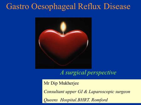 Antireflux surgery1 Gastro Oesophageal Reflux Disease Mr Dip Mukherjee Consultant upper GI & Laparoscopic surgeon Queens Hospital.BHRT. Romford A surgical.