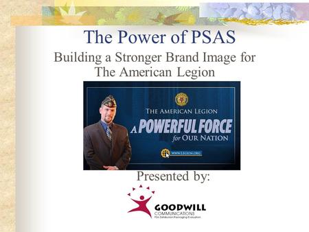 The Power of PSAS Building a Stronger Brand Image for The American Legion Presented by: