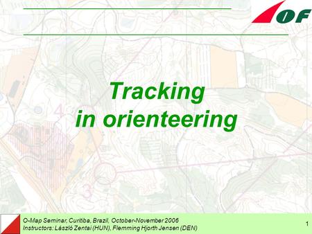 O-Map Seminar, Curitiba, Brazil, October-November 2006 Instructors: László Zentai (HUN), Flemming Hjorth Jensen (DEN) 1 Tracking in orienteering.