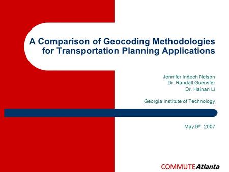COMMUTE Atlanta A Comparison of Geocoding Methodologies for Transportation Planning Applications Jennifer Indech Nelson Dr. Randall Guensler Dr. Hainan.