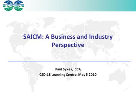 SAICM: A Business and Industry Perspective Paul Sykes, ICCA CSD-18 Learning Centre, May 5 2010.