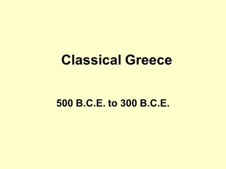 Classical Greece 500 B.C.E. to 300 B.C.E..
