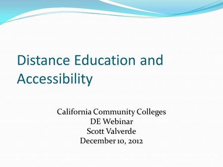 Distance Education and Accessibility California Community Colleges DE Webinar Scott Valverde December 10, 2012.