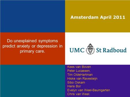Amsterdam April 2011 Do unexplained symptoms predict anxiety or depression in primary care. Kees van Boven Peter Lucassen, Tim OldeHartman Hiske van Ravesteijn.