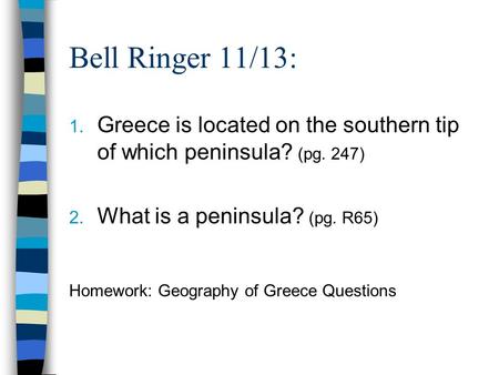 Bell Ringer 11/13: 1. Greece is located on the southern tip of which peninsula? (pg. 247) 2. What is a peninsula? (pg. R65) Homework: Geography of Greece.