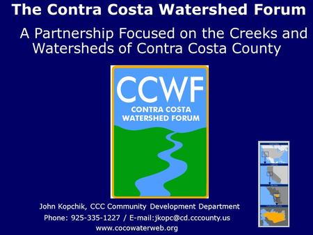 The Contra Costa Watershed Forum A Partnership Focused on the Creeks and Watersheds of Contra Costa County John Kopchik, CCC Community Development Department.