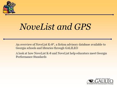NoveList and GPS An overview of NoveList K-8*, a fiction advisory database available to Georgia schools and libraries through GALILEO A look at how NoveList.
