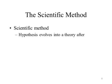 1 The Scientific Method Scientific method –Hypothesis evolves into a theory after.
