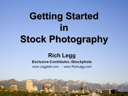 Getting Started in Stock Photography Rich Legg Exclusive Contributor, iStockphoto www.LeggNet.com - www.RichLegg.com.