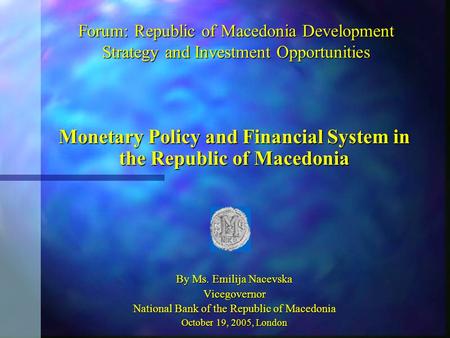 Forum: Republic of Macedonia Development Strategy and Investment Opportunities Monetary Policy and Financial System in the Republic of Macedonia By Ms.