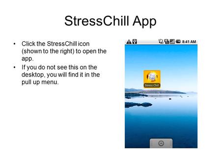 StressChill App Click the StressChill icon (shown to the right) to open the app. If you do not see this on the desktop, you will find it in the pull up.