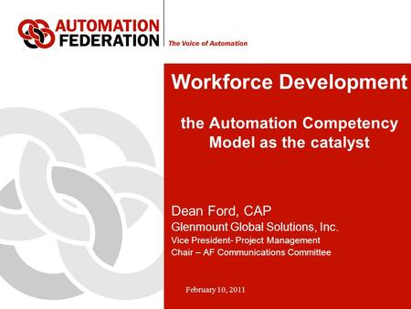 February 10, 2011 Workforce Development the Automation Competency Model as the catalyst Dean Ford, CAP Glenmount Global Solutions, Inc. Vice President-