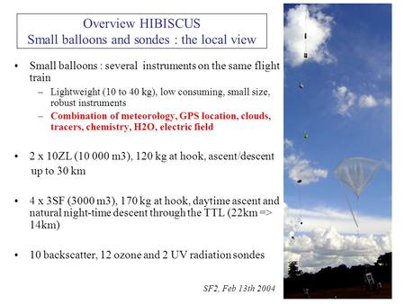 Overview HIBISCUS Small balloons and sondes : the local view Small balloons : several instruments on the same flight train –Lightweight (10 to 40 kg),