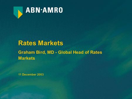 Rates Markets Graham Bird, MD - Global Head of Rates Markets 11 December 2003.