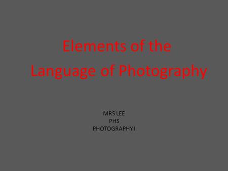 MRS LEE PHS PHOTOGRAPHY I Elements of the Language of Photography.