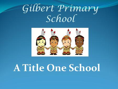 Gilbert Primary School A Title One School. Agenda for Evening Introductions Administrators Teachers Ways to help at home Title 1 Information Time in Classrooms.
