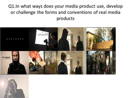 Q1.In what ways does your media product use, develop or challenge the forms and conventions of real media products.
