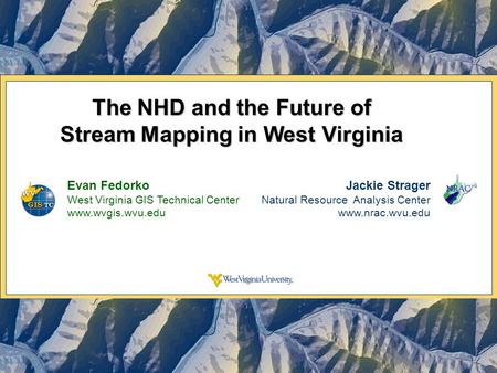 The NHD and the Future of Stream Mapping in West Virginia Evan Fedorko West Virginia GIS Technical Center www.wvgis.wvu.edu Jackie Strager Natural Resource.