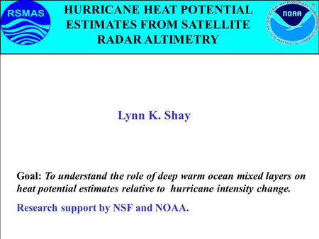 HURRICANE HEAT POTENTIAL ESTIMATES FROM SATELLITE RADAR ALTIMETRY Lynn K. Shay Goal: To understand the role of deep warm ocean mixed layers on heat potential.