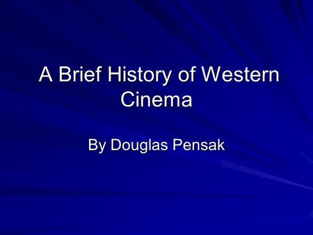 A Brief History of Western Cinema A Brief History of Western Cinema By Douglas Pensak.