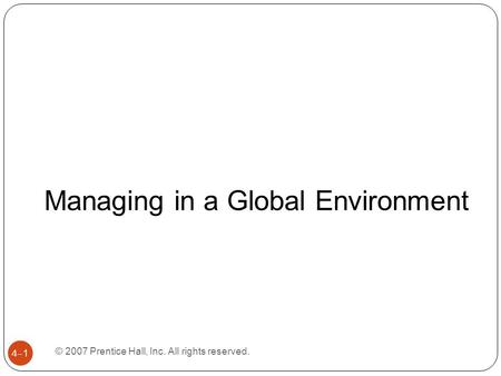 © 2007 Prentice Hall, Inc. All rights reserved. 4–1 Managing in a Global Environment.