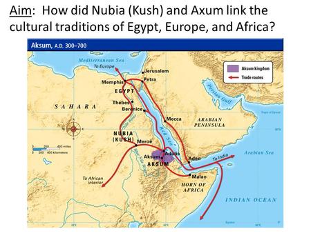 Aim: How did Nubia (Kush) and Axum link the cultural traditions of Egypt, Europe, and Africa?
