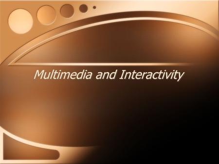 Multimedia and Interactivity. Interactivity Allows users to manipulate information and to contribute to the story Promotes user involvement and understanding.