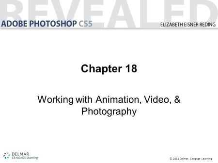 © 2011 Delmar, Cengage Learning Chapter 18 Working with Animation, Video, & Photography.