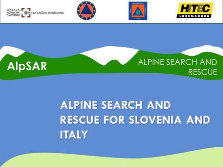 ALPINE SEARCH AND RESCUE FOR SLOVENIA AND ITALY. ALPSAR IN SHORT  Budget: € 404.387,00  EC Contribution: € 303.290,25 (75%)  Duration: 24 Months 