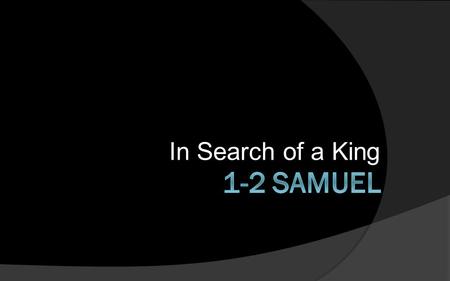 In Search of a King. Why 1-2 Samuel? 1.The deep conviction that “all Scripture is God- breathed and profitable for teaching…” (2 Tim. 3:16) 2.To help.
