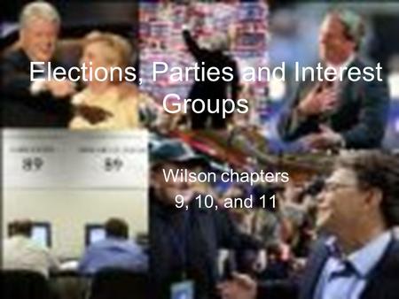 Elections, Parties and Interest Groups Wilson chapters 9, 10, and 11 Elections, Parties and Interest Groups.