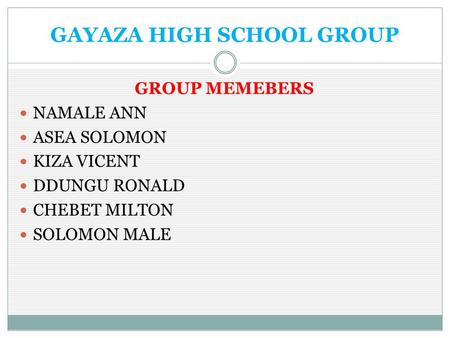 GAYAZA HIGH SCHOOL GROUP GROUP MEMEBERS NAMALE ANN ASEA SOLOMON KIZA VICENT DDUNGU RONALD CHEBET MILTON SOLOMON MALE.