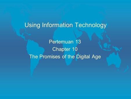 Using Information Technology Pertemuan 13 Chapter 10 The Promises of the Digital Age.