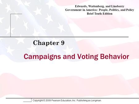 Copyright © 2009 Pearson Education, Inc. Publishing as Longman. Campaigns and Voting Behavior Chapter 9 Edwards, Wattenberg, and Lineberry Government in.