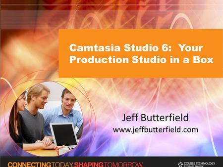 Camtasia Studio 6: Your Production Studio in a Box Jeff Butterfield www.jeffbutterfield.com.