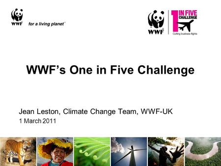 WWF’s One in Five Challenge Jean Leston, Climate Change Team, WWF-UK 1 March 2011.