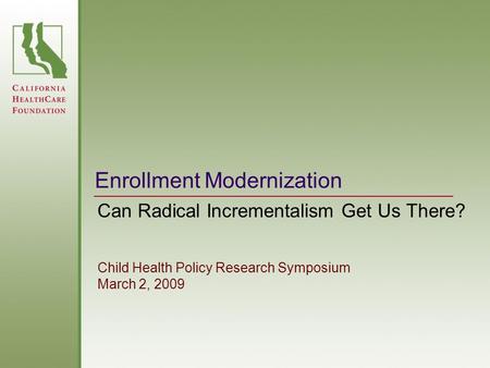 Enrollment Modernization Can Radical Incrementalism Get Us There? Child Health Policy Research Symposium March 2, 2009.