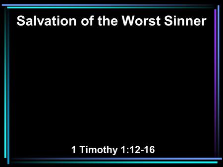 Salvation of the Worst Sinner 1 Timothy 1:12-16. 12 And I thank Christ Jesus our Lord who has enabled me, because He counted me faithful, putting me into.
