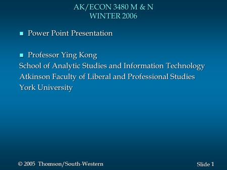 1 1 Slide © 2005 Thomson/South-Western AK/ECON 3480 M & N WINTER 2006 n Power Point Presentation n Professor Ying Kong School of Analytic Studies and Information.